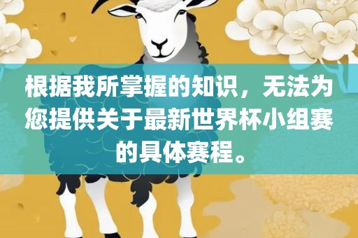 根据我所掌握的知识，无法为您提供关于最新世界杯小组赛的具体赛程。