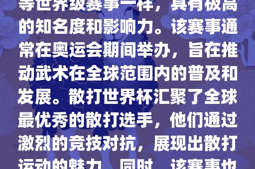散打世界杯是世界武术散打最高水平的赛事之一，与奥运会等世界级赛事一样，具有极高的知名度和影响力。该赛事通常在奥运会期间举办，旨在推动武术在全球范围内的普及和发展。散打世界杯汇聚了全球最优秀的散打选手，他们通过激烈的竞技对抗，展现出散打运动的魅力。同时，该赛事也是推动不同国家和地区之间文化交流的重要平台。