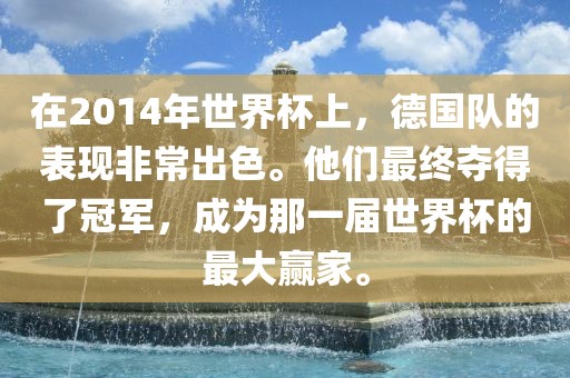 在2014年世界杯上，德国队的表现非常出色。他们最终夺得了冠军，成为那一届世界杯的最大赢家。广西贺州市华昌新材料有限公司