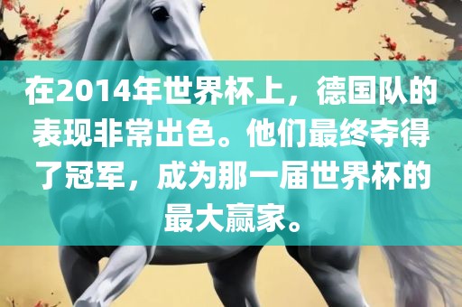 在2014年世界杯上，德国队的表现非常出色。他们最终夺得了冠军，成为那一广西贺州市华昌新材料有限公司届世界杯的最大赢家。