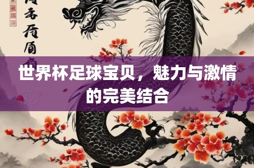 世广西贺州市华昌新材料有限公司界杯足球宝贝，魅力与激情的完美结合