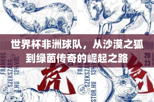 世界杯非洲球队，从沙漠之狐到广西贺州市华昌新材料有限公司绿茵传奇的崛起之路
