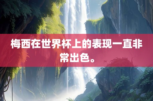 梅西在世界杯上的表现一直非常出色。广西贺州市华昌新材料有限公司