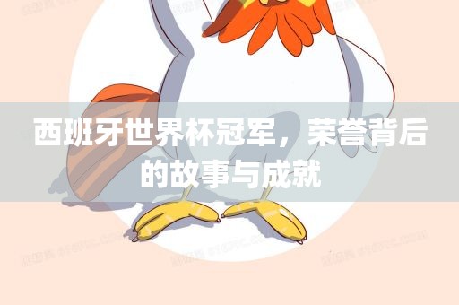 西班牙世界杯冠军，荣誉背后的故事与成就