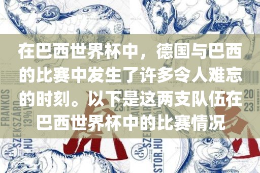 在巴西世界杯中，德国与巴西的比赛中发生了许多令人难忘的时刻。以下是这两支队伍在巴西世界杯中的比赛情况广西贺州市华昌新材料有限公司