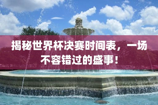 揭秘世界杯决赛时间表，一场不容错过的盛事！