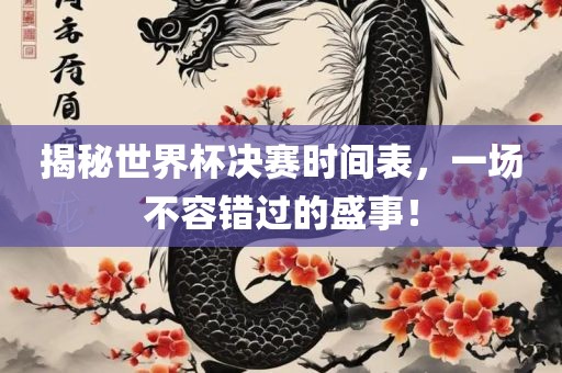 揭秘世界杯决赛时间表，一场不容错过的盛事！