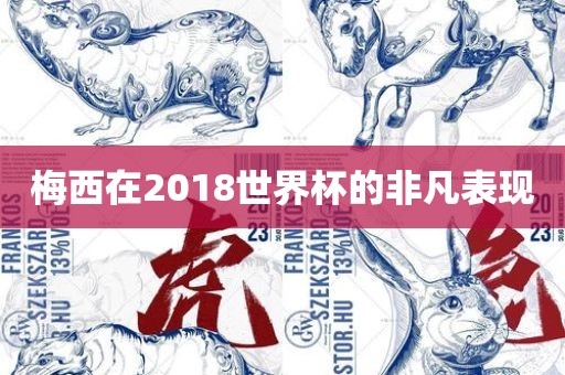 梅西在2018世界广西贺州市华昌新材料有限公司杯的非凡表现