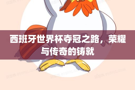 西班牙世界杯夺冠之路，荣耀与传奇的铸就