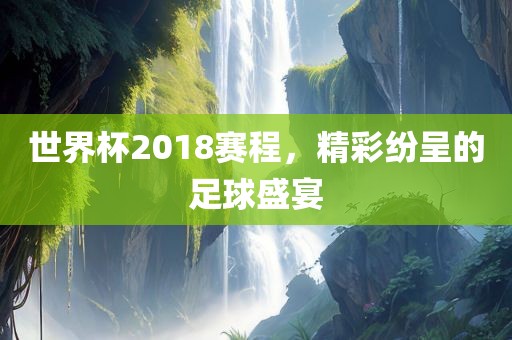 世界杯2广西贺州市华昌新材料有限公司018赛程，精彩纷呈的足球盛宴