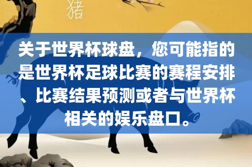 关于世界杯球盘，您可能指的是世界杯足球比赛的赛程安排、比赛结果预测或者与世界杯相关的娱乐盘口。
