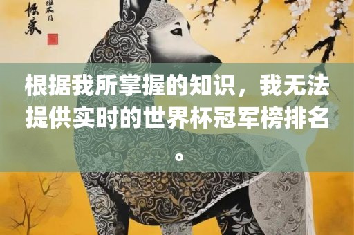 根据我所掌握的知识，我无法提供实时的世界杯冠军榜排名。