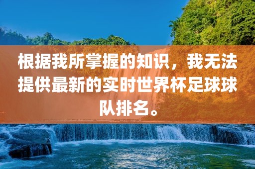 根据我所掌握的知识，我无法提供最新的实时世界杯足球球队排名。广西贺州市华昌新材料有限公司