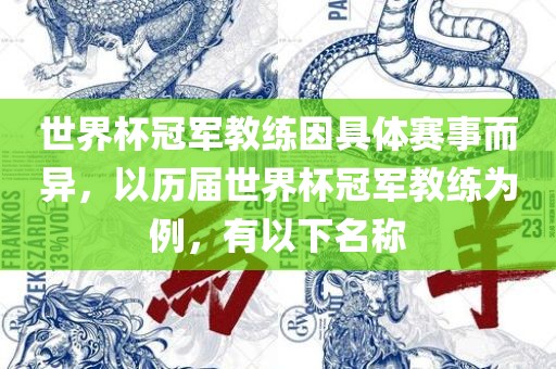 世界杯冠军教练因具体赛事而异，以历届世界杯冠军教练为例，有以下名称广西贺州市华昌新材料有限公司