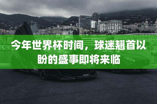 今年世界杯时间，球迷翘首以盼的盛事即将来临