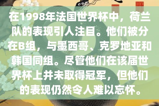 在1998年法国世界杯中，荷兰队的表现引人注目。他们被分在B组，与墨西哥、克罗地亚和韩国同组。尽管他们在该届世界杯上并未取得冠军，但他们的表现仍然令人难以忘怀。广西贺州市华昌新材料有限公司