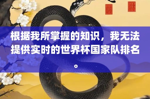 根据我所掌握的知识，我无法提供实时的世界杯国家队排名。广西贺州市华昌新材料有限公司