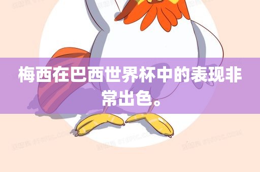 梅西在巴西世界杯中的表现非常出色。广西贺州市华昌新材料有限公司