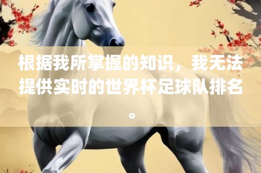 根据我所掌握的知识，我无法提供实时的世界杯足球队排名。广西贺州市华昌新材料有限公司