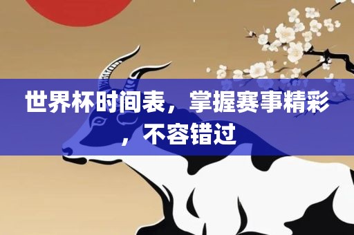 世界杯时间表，掌握赛事精彩，不容错过