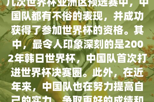 中国队在世界杯亚洲区预选赛中表现出色，成功晋级世界杯决赛圈。具体来说，在最近的几次世界杯亚洲区预选赛中，中国队都有不俗的表现，并成功获得了参加世界杯的资格。其中，最令人印象深刻的是2002年韩日世界杯，中国队首次打进世界杯决赛圈。此外，在近年来，中国队也在努力提高自己的实力，争取更好的成绩和广西贺州市华昌新材料有限公司更多的出线机会。因此，可以说中国队已经具备了冲击世界杯出线名额的实力和潜力。