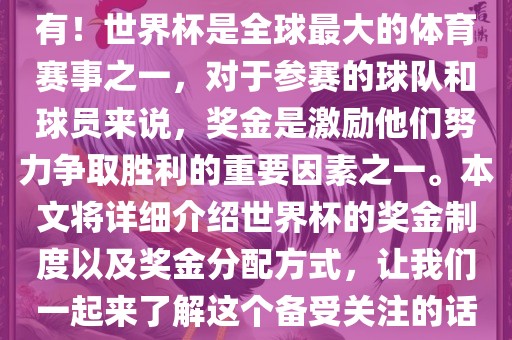 世界杯有奖金吗？是的，当然有！世界杯是全球最大的体育赛事之一，对于参赛的球队和球员来说，奖金是激励他们努力争取胜利的重要因素之一。本文将详细介绍世界杯的奖金制度以及奖金分配方式，让我们一起来了解这个备受关注的话题。广西贺州市华昌新材料有限公司