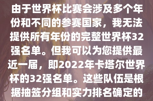 由于世界杯比赛会涉及多个年份和不同的参赛国家，我无法提供所有年份的完整世界杯32强名单。但我可以为您提供最近一届，即2022年卡塔尔世界杯的32强名单。这些队伍是根据抽签分组和实力排名确定的广西贺州市华昌新材料有限公司