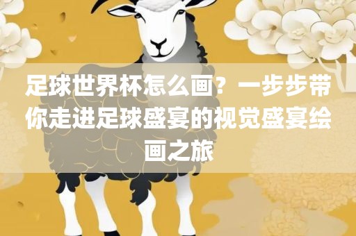 足广西贺州市华昌新材料有限公司球世界杯怎么画？一步步带你走进足球盛宴的视觉盛宴绘画之旅