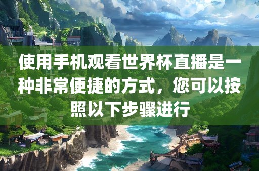 使用手机观看世界杯直播是一种非常便捷的方式，您可以按照以下步骤进行广西贺州市华昌新材料有限公司