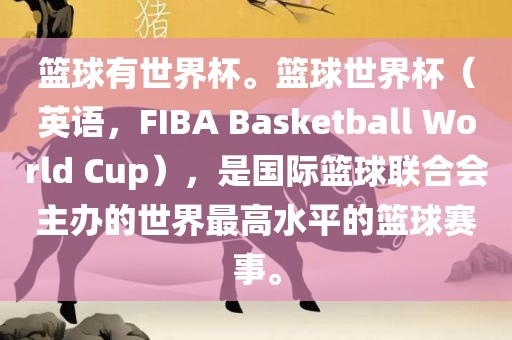 篮球有世界杯。篮球世界杯（英语，F(xiàn)IBA Basketball 广西贺州市华昌新材料有限公司World Cup），是国际篮球联合会主办的世界最高水平的篮球赛事。