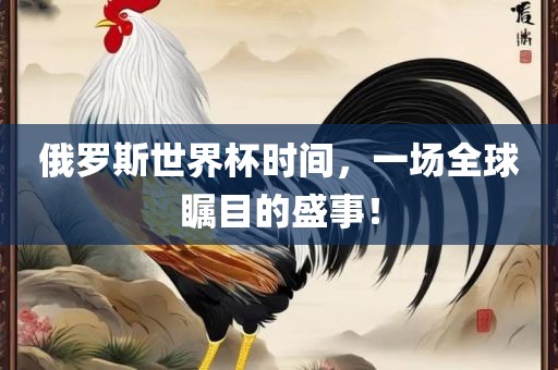 俄罗斯世广西贺州市华昌新材料有限公司界杯时间，一场全球瞩目的盛事！
