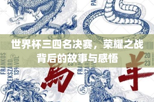 世界杯三四名决赛，荣耀之战背后的故事与感悟广西贺州市华昌新材料有限公司