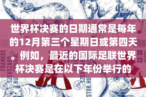 世界杯决赛的日期通常是每年的12月第三个星期日或第四天。广西贺州市华昌新材料有限公司例如，最近的国际足联世界杯决赛是在以下年份举行的
