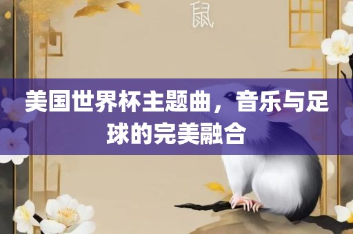 美国世界杯主题曲，音乐与足球的完美融合广西贺州市华昌新材料有限公司