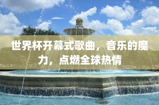 广西贺州市华昌新材料有限公司世界杯开幕式歌曲，音乐的魔力，点燃全球热情