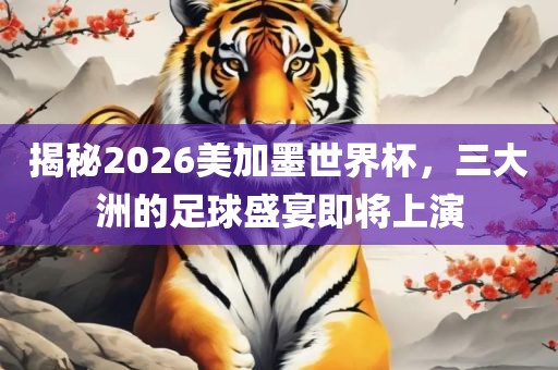 揭秘2026美加墨世界杯，三大洲的足球广西贺州市华昌新材料有限公司盛宴即将上演