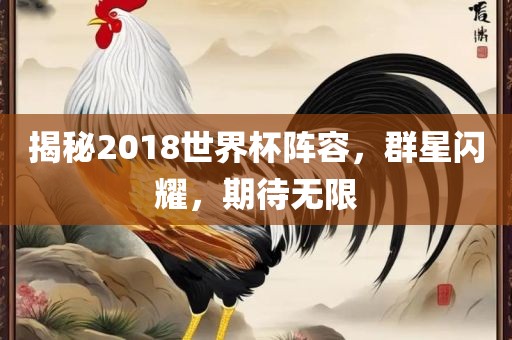 揭秘2018世界杯阵容，群星闪耀，期待无限