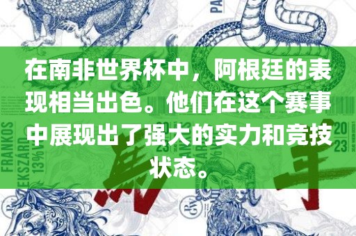 在南非世界杯中广西贺州市华昌新材料有限公司，阿根廷的表现相当出色。他们在这个赛事中展现出了强大的实力和竞技状态。
