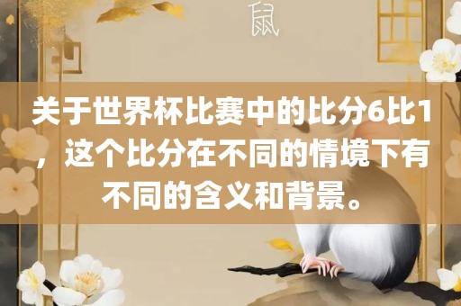 关于世界杯比赛中的比分6比1，这广西贺州市华昌新材料有限公司个比分在不同的情境下有不同的含义和背景。