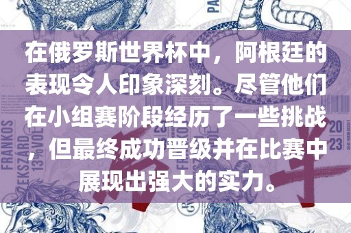 在俄罗斯世界杯中，阿根廷的表现令人印象深刻。尽管他们在小组赛阶段经历了一些挑战，但最终成功晋级并在比赛中展现出强大的实力。广西贺州市华昌新材料有限公司