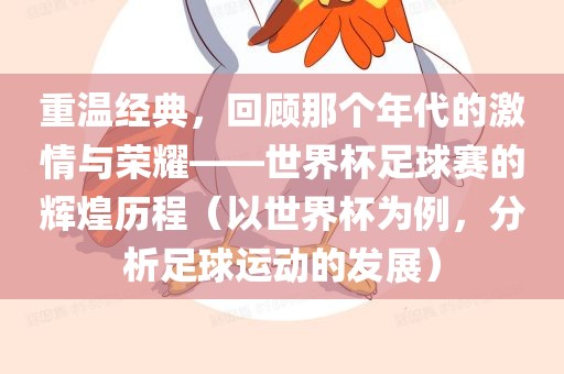 重温经典，回顾那个年代的激情与荣耀——世界杯足球赛的辉煌历程（以世界杯为例，分析足球运动的发展）广西贺州市华昌新材料有限公司
