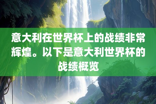 意大利在世界杯上的战绩非常辉煌。以下是意大利世界杯的战绩概览