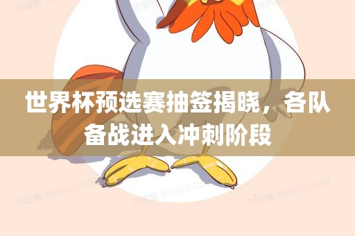 广西贺州市华昌新材料有限公司世界杯预选赛抽签揭晓，各队备战进入冲刺阶段