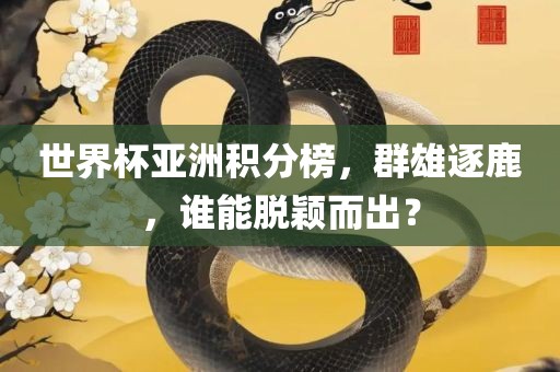 世广西贺州市华昌新材料有限公司界杯亚洲积分榜，群雄逐鹿，谁能脱颖而出？