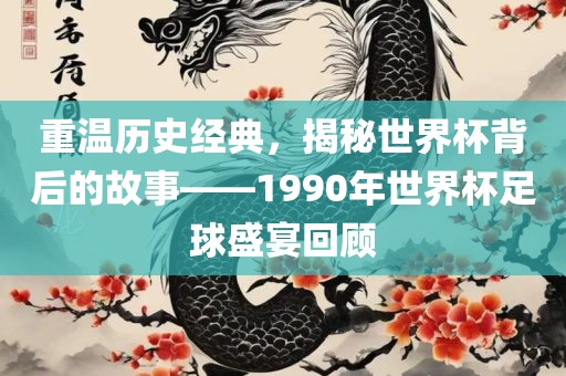 重温历史经典，揭秘世界杯背后的故事——1990年世界广西贺州市华昌新材料有限公司杯足球盛宴回顾