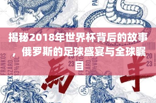 揭秘2018年世界杯背后的故事，俄罗斯的足球盛宴与全球瞩目广西贺州市华昌新材料有限公司