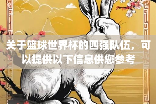 关于篮球世界杯的四强队伍，可以提供以下信息供您参考广西贺州市华昌新材料有限公司