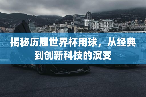揭秘历届世界杯用球广西贺州市华昌新材料有限公司，从经典到创新科技的演变