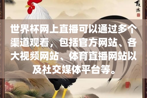 世界杯网上直播可以通过多个渠道观看，包括官方网站、各大视频网站、体育直播网站以及社交媒体平台等。广西贺州市华昌新材料有限公司