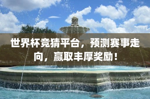 世界杯竞猜平台，预测赛事走向，赢取丰厚奖励广西贺州市华昌新材料有限公司！
